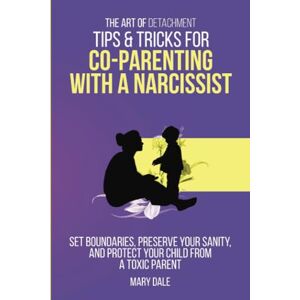 Dale, Mary The Art of Detachment: Tips & Tricks for Co-Parenting with a Narcissist: Set Boundaries, Preserve Your Sanity, and Protect Your Child from a Toxic Parent Dale, Mary The Art of Detachment: Tips & Tricks for Co-Parenting with a Narcissist: Set Boundaries, Preserve Your Sanity, and Protect Your Child from a Toxic Parent