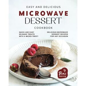 Morris, Remi Easy and Delicious Microwave Dessert Cookbook: Quick and Easy No-Bake Treats with a Micro-Twist! Delicious Microwave Dessert Recipes for Any Occasion Morris, Remi Easy and Delicious Microwave Dessert Cookbook: Quick and Easy No-Bake Treats with a Micro-Twist! Delicious Microwave Dessert Recipes for Any Occasion
