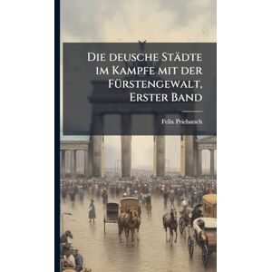Priebatsch, Felix Die deusche Städte im Kampfe mit der FÃ1/4rstengewalt, Erster Band Priebatsch, Felix Die deusche Städte im Kampfe mit der FÃ1/4rstengewalt, Erster Band