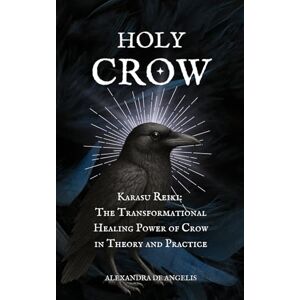 de Angelis, Alexandra Holy Crow: Karasu Reiki; the Transformational Healing Power of Crow in Theory and Practice de Angelis, Alexandra Holy Crow: Karasu Reiki; the Transformational Healing Power of Crow in Theory and Practice