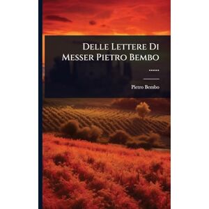 Bembo, Pietro Delle Lettere Di Messer Pietro Bembo ...... Bembo, Pietro Delle Lettere Di Messer Pietro Bembo ......