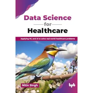 Singh, Nitin Data Science for Healthcare: Applying ML and AI to solve real-world healthcare problems (English Edition) Singh, Nitin Data Science for Healthcare: Applying ML and AI to solve real-world healthcare problems (English Edition)