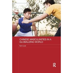 Louie, Kam Chinese Masculinities in a Globalizing World (Routledge Culture, Society, Business in East Asia Series) Louie, Kam Chinese Masculinities in a Globalizing World (Routledge Culture, Society, Business in East Asia Series)