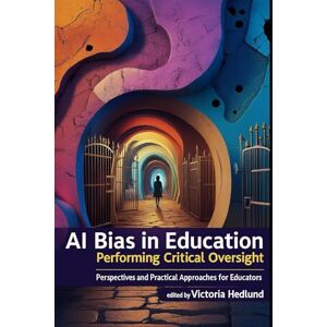 Hedlund, Victoria AI Bias in Education: Performing Critical Oversight: Perspectives and Practical Approaches for Educators Hedlund, Victoria AI Bias in Education: Performing Critical Oversight: Perspectives and Practical Approaches for Educators