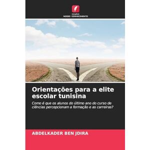 BEN JDIRA, Abdelkader Orientações para a elite escolar tunisina: Como é que os alunos do último ano do curso de ciências percepcionam a formação e as carreiras? BEN JDIRA, Abdelkader Orientações para a elite escolar tunisina: Como é que os alunos do último ano do curso de ciências percepcionam a formação e as carreiras?