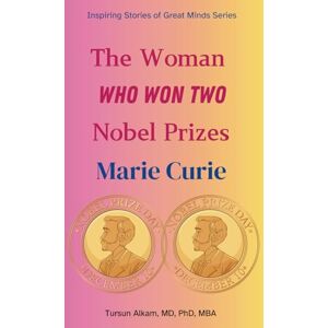 Alkam MD PhD MBA, Tursun The Woman Who Won Two Nobel Prizes: Marie Curie (Inspiring Stories of Great Minds Series) Alkam MD PhD MBA, Tursun The Woman Who Won Two Nobel Prizes: Marie Curie (Inspiring Stories of Great Minds Series)