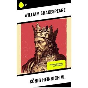 Shakespeare, William König Heinrich VI.: Zweisprachige Ausgabe: Deutsch-Englisch Shakespeare, William König Heinrich VI.: Zweisprachige Ausgabe: Deutsch-Englisch