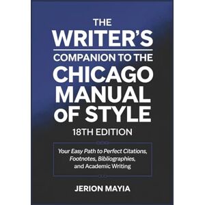 Mayia, Jerion The Writer’s Companion to the Chicago Manual of Style, 18th Edition: Your Easy Path to Perfect Citations, Footnotes, Bibliographies, and Academic Writing Mayia, Jerion The Writer’s Companion to the Chicago Manual of Style, 18th Edition: Your Easy Path to Perfect Citations, Footnotes, Bibliographies, and Academic Writing