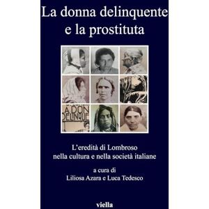 Azara, Liliosa La Donna Delinquente E La Prostituta: Leredita Di Lombroso Nella Cultura E Nella Societa Italiane: 330 (I Libri Di Viella) Azara, Liliosa La Donna Delinquente E La Prostituta: Leredita Di Lombroso Nella Cultura E Nella Societa Italiane: 330 (I Libri Di Viella)