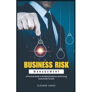 Vance, Eleanor Business Risk Management: A Practical Guide to Building Resilience and Driving Sustainable Growth (Aug 2025 Edition) Vance, Eleanor Business Risk Management: A Practical Guide to Building Resilience and Driving Sustainable Growth (Aug 2025 Edition)