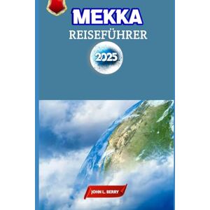 L. BERRY, JOHN MEKKA REISEFÜHRER 2025: Entdecken Sie Mekka: Eine spirituelle Reise durch die heiligste Stadt des Islam (Esplora le destinazioni) L. BERRY, JOHN MEKKA REISEFÜHRER 2025: Entdecken Sie Mekka: Eine spirituelle Reise durch die heiligste Stadt des Islam (Esplora le destinazioni)
