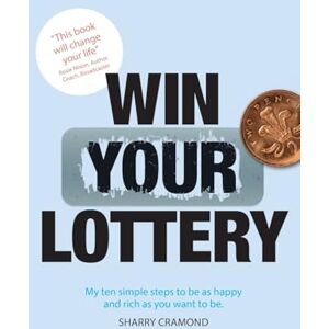Cramond, Sharry Win Your Lottery: My Ten Simple Steps To Be As Happy And As Rich As You Want To Be Cramond, Sharry Win Your Lottery: My Ten Simple Steps To Be As Happy And As Rich As You Want To Be