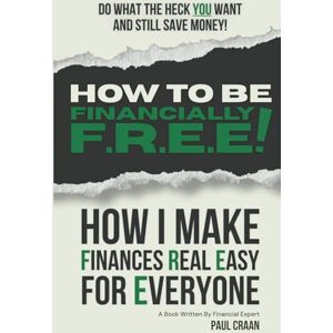 Craan, Paul HOW TO BE FINANCIALLY F.R.E.E!: HOW I MAKE FINANCES REAL EASY FOR EVERYONE Craan, Paul HOW TO BE FINANCIALLY F.R.E.E!: HOW I MAKE FINANCES REAL EASY FOR EVERYONE