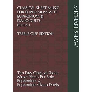 Shaw, Michael Classical Sheet Music For Euphonium With Euphonium & Piano Duets Book 1 Treble Clef Edition: Ten Easy Classical Sheet Music Pieces For Solo Euphonium ... Sheet Music For Euphonium (Treble Clef)) Shaw, Michael Classical Sheet Music For Euphonium With Euphonium & Piano Duets Book 1 Treble Clef Edition: Ten Easy Classical Sheet Music Pieces For Solo Euphonium ... Sheet Music For Euphonium (Treble Clef))