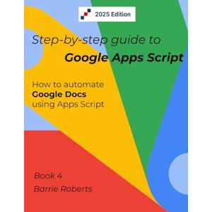 Roberts Step-by-step Guide to Google Apps Script 4 Documents (Step-by-step guides to Google Apps Script) Roberts Step-by-step Guide to Google Apps Script 4 Documents (Step-by-step guides to Google Apps Script)