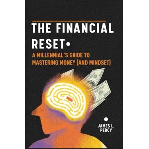 Percy, James L. THE FINANCIAL RESET: A Millennial's Guide to Mastering Money (and Mindset) Percy, James L. THE FINANCIAL RESET: A Millennial's Guide to Mastering Money (and Mindset)