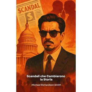 Richardson Smith, Michael Scandali che Cambiarono la Storia: Intrighi, potere e segreti: un viaggio attraverso gli eventi che hanno plasmato il nostro mondo Richardson Smith, Michael Scandali che Cambiarono la Storia: Intrighi, potere e segreti: un viaggio attraverso gli eventi che hanno plasmato il nostro mondo