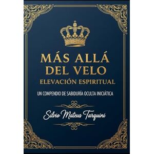 Tarquini, Silvio Mateus Más allá del Velo Elevación Espiritual: Un Compendio de Sabiduría Oculta Iniciática Tarquini, Silvio Mateus Más allá del Velo Elevación Espiritual: Un Compendio de Sabiduría Oculta Iniciática