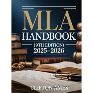 Ames, Clifton The Unofficial MLA Handbook (9th Edition): A Complete Practical Companion to Master MLA Citations, Formatting, Academic Writing, Research Papers, and ... for Students, Authors, and Researchers Ames, Clifton The Unofficial MLA Handbook (9th Edition): A Complete Practical Companion to Master MLA Citations, Formatting, Academic Writing, Research Papers, and ... for Students, Authors, and Researchers