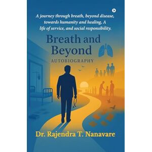 Dr Rajendra T Nanavare Breath and Beyond: A journey through breath, beyond disease, towards humanity and healing, A life of service, and social responsibility. Dr Rajendra T Nanavare Breath and Beyond: A journey through breath, beyond disease, towards humanity and healing, A life of service, and social responsibility.