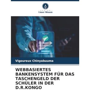 Chinyabuuma, Vigoureux WEBBASIERTES BANKENSYSTEM FÜR DAS TASCHENGELD DER SCHÜLER IN DER D.R.KONGO Chinyabuuma, Vigoureux WEBBASIERTES BANKENSYSTEM FÜR DAS TASCHENGELD DER SCHÜLER IN DER D.R.KONGO