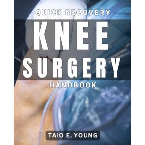 Young, Taio E. Quick Recovery Knee Surgery Handbook: Speedy Rehabilitation After Knee Surgery: A Comprehensive Method for Recovery Young, Taio E. Quick Recovery Knee Surgery Handbook: Speedy Rehabilitation After Knee Surgery: A Comprehensive Method for Recovery