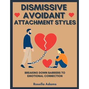 Adams, Rosella DISMISSIVE AVOIDANT ATTACHMENT STYLES: BREAKING DOWN BARRIERS TO EMOTIONAL CONNECTION Adams, Rosella DISMISSIVE AVOIDANT ATTACHMENT STYLES: BREAKING DOWN BARRIERS TO EMOTIONAL CONNECTION