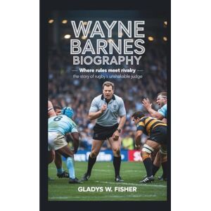 W. Fisher, Gladys WAYNE BARNES BIOGRAPHY: Where Rules Meet Rivalry – The Story of Rugby’s Unshakable Judge W. Fisher, Gladys WAYNE BARNES BIOGRAPHY: Where Rules Meet Rivalry – The Story of Rugby’s Unshakable Judge