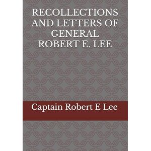 RECOLLECTIONS AND LETTERS OF GENERAL ROBERT E. LEE RECOLLECTIONS AND LETTERS OF GENERAL ROBERT E. LEE