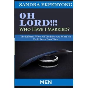 Ekpenyong, Sandra Oh Lord Who Have I Married (Men): The Different Wives of the Bible and What We Could Learn from Them Ekpenyong, Sandra Oh Lord Who Have I Married (Men): The Different Wives of the Bible and What We Could Learn from Them