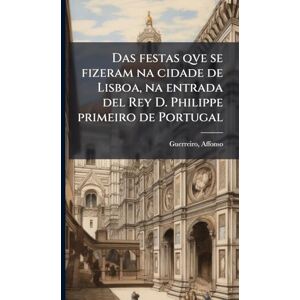 Guerreiro, Affonso Das festas qve se fizeram na cidade de Lisboa, na entrada del Rey D. Philippe primeiro de Portugal Guerreiro, Affonso Das festas qve se fizeram na cidade de Lisboa, na entrada del Rey D. Philippe primeiro de Portugal