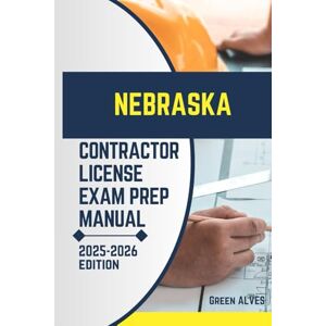 ALVES, GREEN NEBRASKA CONTRACTOR LICIENCE EXAM PREP MANUAL: Comprehensive Guide to Passing the Nebraska Contractor License Exam with Practice Questions, Answers, ... (USA CONTRACTOR LICENSE EXAM PREP MANUAL) ALVES, GREEN NEBRASKA CONTRACTOR LICIENCE EXAM PREP MANUAL: Comprehensive Guide to Passing the Nebraska Contractor License Exam with Practice Questions, Answers, ... (USA CONTRACTOR LICENSE EXAM PREP MANUAL)