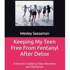 Sassaman, Wesley C. Keeping My Teen Free From Fentanyl After Detox: A Parent’s Guide to Teen Recovery and Resilience Sassaman, Wesley C. Keeping My Teen Free From Fentanyl After Detox: A Parent’s Guide to Teen Recovery and Resilience