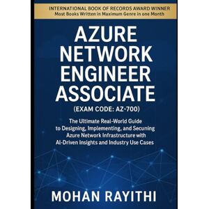 Rayithi, Mohan Azure Network Engineer Associate (Exam Code: AZ-700): The Ultimate Real-World Guide to Designing, Implementing, and Securing Azure Network Infrastructure with AI-Driven Insights and Industry Use Cas Rayithi, Mohan Azure Network Engineer Associate (Exam Code: AZ-700): The Ultimate Real-World Guide to Designing, Implementing, and Securing Azure Network Infrastructure with AI-Driven Insights and Industry Use Cas