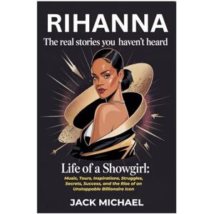 Michael, Jack Rihanna: The Real Stories You Haven’t Heard: Life of a Showgirl: Music, Tours, Inspirations, Struggles, Secrets, Success, and the Rise of an ... Icon (Living the Good life you deserve) Michael, Jack Rihanna: The Real Stories You Haven’t Heard: Life of a Showgirl: Music, Tours, Inspirations, Struggles, Secrets, Success, and the Rise of an ... Icon (Living the Good life you deserve)