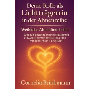Brinkmann, Cornelia Deine Rolle als Lichtträgerin in der Ahnenreihe Weibliche Ahnenlinie heilen: Wie du als Bindeglied zwischen Vergangenheit und Zukunft karmische Muster löst & die Kraft deiner Ahnen in dir aktivierst Brinkmann, Cornelia Deine Rolle als Lichtträgerin in der Ahnenreihe Weibliche Ahnenlinie heilen: Wie du als Bindeglied zwischen Vergangenheit und Zukunft karmische Muster löst & die Kraft deiner Ahnen in dir aktivierst