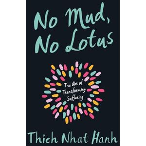 Thich Nhat Hanh No Mud, No Lotus: The Art of Transforming Suffering Thich Nhat Hanh No Mud, No Lotus: The Art of Transforming Suffering