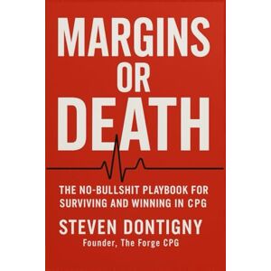 Dontigny, Steven Margins or Death: The No-Bullshit Playbook for Surviving and Winning in CPG Dontigny, Steven Margins or Death: The No-Bullshit Playbook for Surviving and Winning in CPG