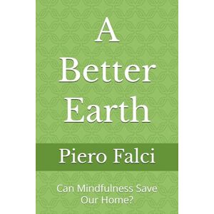 Falci, Piero A Better Earth: Can Mindfulness Save Our Home? (A Better Life in a Better World) Falci, Piero A Better Earth: Can Mindfulness Save Our Home? (A Better Life in a Better World)