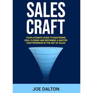 Dalton, Joe Sales CRAFT: The Ultimate Guide to Mastering Deal Closing Unlock Your Inner Power and Skyrocket Your Business Profits! Dalton, Joe Sales CRAFT: The Ultimate Guide to Mastering Deal Closing Unlock Your Inner Power and Skyrocket Your Business Profits!