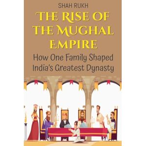 Rukh, Shah The Rise of the Mughal Empire: How One Family Shaped India's Greatest Dynasty: 3 (History Books for Kids) Rukh, Shah The Rise of the Mughal Empire: How One Family Shaped India's Greatest Dynasty: 3 (History Books for Kids)