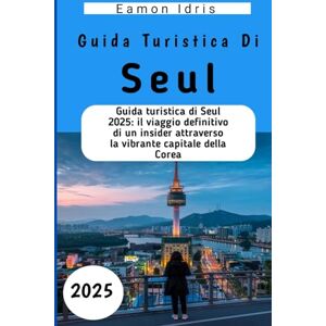 Idris, Eamon Guida turistica di Seul 2025: Guida turistica di Seul 2025: il viaggio definitivo di un insider attraverso la vibrante capitale della Corea Idris, Eamon Guida turistica di Seul 2025: Guida turistica di Seul 2025: il viaggio definitivo di un insider attraverso la vibrante capitale della Corea