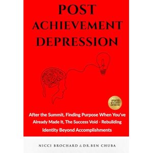 Chuba, Dr. Ben Post-Achievement Depression: After the Summit, Finding Purpose When You've Already Made It, The Success Void Rebuilding Identity Beyond Accomplishments Chuba, Dr. Ben Post-Achievement Depression: After the Summit, Finding Purpose When You've Already Made It, The Success Void Rebuilding Identity Beyond Accomplishments