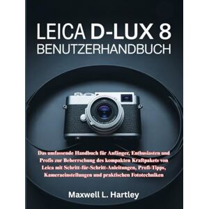 Hartley, Maxwell L. LEICA D-LUX 8 BENUTZERHANDBUCH: Das umfassende Handbuch für Anfänger, Enthusiasten und Profis zur Beherrschung des kompakten Kraftpakets von Leica mit ... und praktischen Fototechniken Hartley, Maxwell L. LEICA D-LUX 8 BENUTZERHANDBUCH: Das umfassende Handbuch für Anfänger, Enthusiasten und Profis zur Beherrschung des kompakten Kraftpakets von Leica mit ... und praktischen Fototechniken