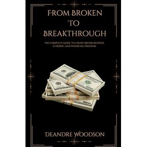 Woodson, Deandre From Broken To Breakthrough: The Complete Guide to Credit Repair, Business Funding, and Financial Freedom Woodson, Deandre From Broken To Breakthrough: The Complete Guide to Credit Repair, Business Funding, and Financial Freedom