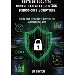Bryson, Bit Tests de sécurité contre les attaques XSS (Cross-Site Scripting): Guide pour identifier et prévenir les vulnérabilités Web Bryson, Bit Tests de sécurité contre les attaques XSS (Cross-Site Scripting): Guide pour identifier et prévenir les vulnérabilités Web