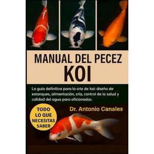 Canales, Dr. Antonio MANUAL DEL PECE KOI: La guía definitiva para la cría de koi: diseño de estanques, alimentación, cría, control de la salud y calidad del agua para aficionados Canales, Dr. Antonio MANUAL DEL PECE KOI: La guía definitiva para la cría de koi: diseño de estanques, alimentación, cría, control de la salud y calidad del agua para aficionados