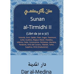 al-Tirmidhi Sunan II (Libri da 30 a 37): Volontà, Doni, Qadar, Fitan, Sogni, Testimoni, Zuhd, Giudizio, Riqaq e Wara', Paradiso, Inferno, Fede, ... Tilawah, Tafsir, Supplica, Virtù (traduzione) al-Tirmidhi Sunan II (Libri da 30 a 37): Volontà, Doni, Qadar, Fitan, Sogni, Testimoni, Zuhd, Giudizio, Riqaq e Wara', Paradiso, Inferno, Fede, ... Tilawah, Tafsir, Supplica, Virtù (traduzione)