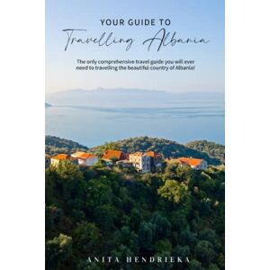 Hendrieka, Anita Your Guide to Travelling Albania: The only comprehensive travel guide you will ever need to travelling the beautiful country of Albania!: The Best Albania Travel Guide for your Trip Hendrieka, Anita Your Guide to Travelling Albania: The only comprehensive travel guide you will ever need to travelling the beautiful country of Albania!: The Best Albania Travel Guide for your Trip