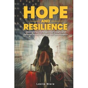 Niere, Leslie Hope and Resilience: Overcoming Challenges in a Foreign Land. Personal Stories of Strength and Determination Niere, Leslie Hope and Resilience: Overcoming Challenges in a Foreign Land. Personal Stories of Strength and Determination